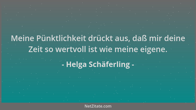 Helga Schäferling - Meine Pünktlichkeit drückt aus, daß mir deine Zeit so wertvoll ist wie meine eigene....