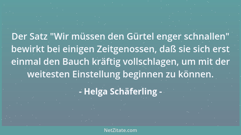 Helga Schäferling - Der Satz  "Wir müssen den Gürtel enger schnallen " bewirkt bei einigen Zeitgenossen, daß sie sich erst ei...