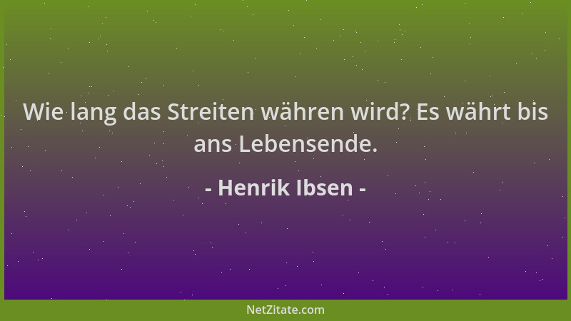 Henrik Ibsen - Wie lang das Streiten währen wird? Es währt bis ans Lebensende....