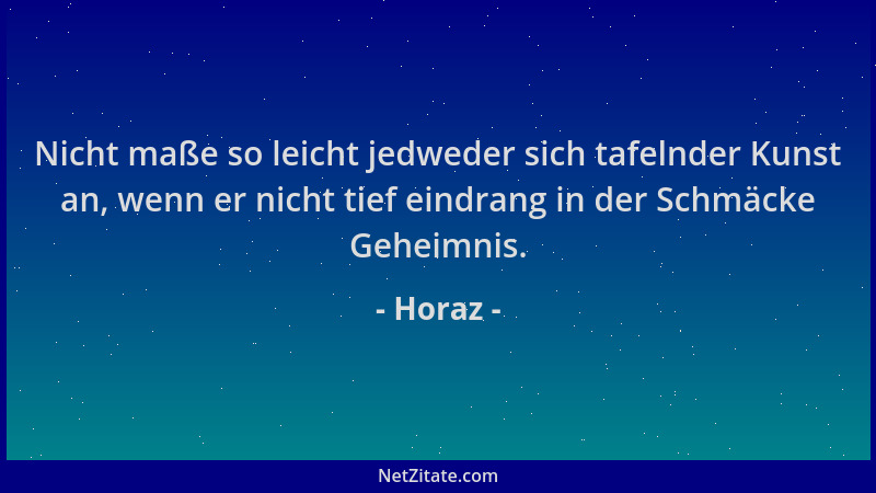 Horaz - Nicht maße so leicht jedweder sich tafelnder Kunst an, wenn er nicht tief eindrang in der Schmäcke Geheimnis....