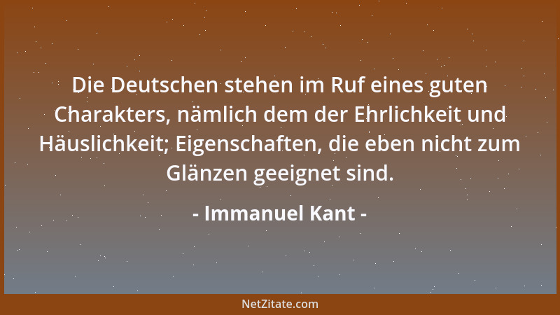Immanuel Kant - Die Deutschen stehen im Ruf eines guten Charakters, nämlich dem der Ehrlichkeit und Häuslichkeit; Eigenscha...