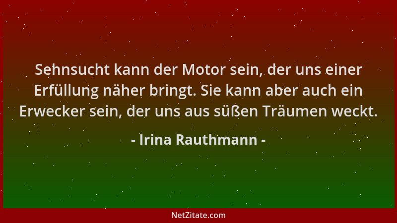Irina Rauthmann - Sehnsucht kann der Motor sein, der uns einer Erfüllung näher bringt. Sie kann aber auch ein Erwecker sein...