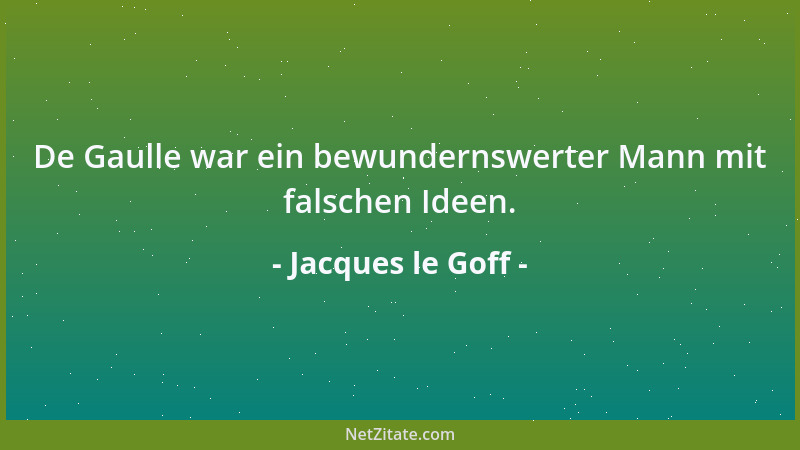 Jacques le Goff - De Gaulle war ein bewundernswerter Mann mit falschen Ideen....