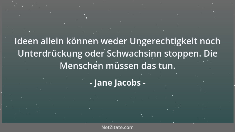 Jane Jacobs - Ideen allein können weder Ungerechtigkeit noch Unterdrückung oder Schwachsinn stoppen. Die Menschen müssen da...