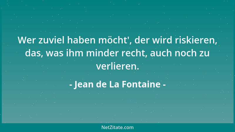 Jean de La Fontaine - Wer zuviel haben möcht ', der wird riskieren, das, was ihm minder recht, auch noch zu verlieren....