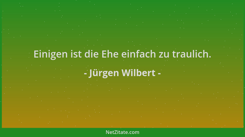 Jürgen Wilbert - Einigen ist die Ehe einfach zu traulich....