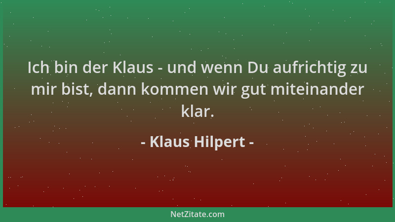 Klaus Hilpert - Ich bin der Klaus - und wenn Du aufrichtig zu mir bist, dann kommen wir gut miteinander klar....