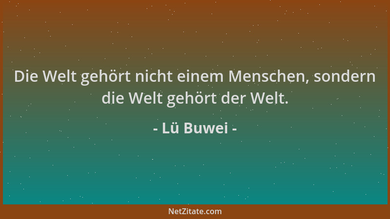 Lü Buwei - Die Welt gehört nicht einem Menschen, sondern die Welt gehört der Welt....