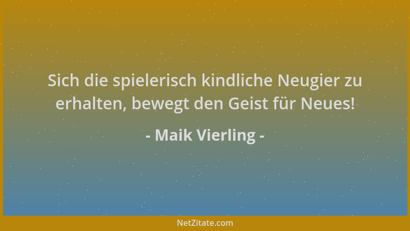 Maik Vierling - Sich die spielerisch kindliche Neugier zu erhalten, bewegt den Geist für Neues!...