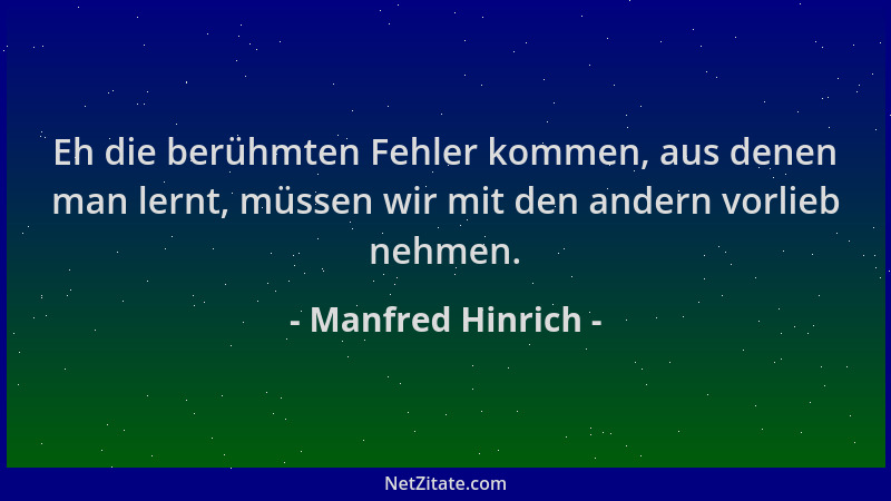 Manfred Hinrich - Eh die berühmten Fehler kommen, aus denen man lernt, müssen wir mit den andern vorlieb nehmen....