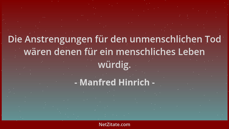 Manfred Hinrich - Die Anstrengungen für den unmenschlichen Tod wären denen für ein menschliches Leben würdig....