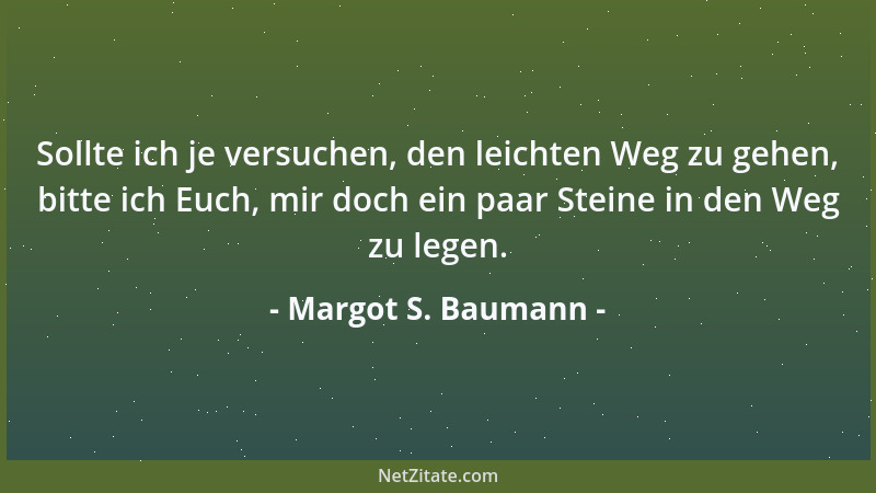 Margot S. Baumann - Sollte ich je versuchen, den leichten Weg zu gehen, bitte ich Euch, mir doch ein paar Steine in den Weg...