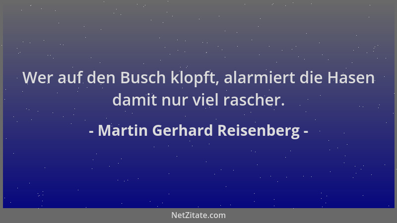 Martin Gerhard Reisenberg - Wer auf den Busch klopft, alarmiert die Hasen damit nur viel rascher....