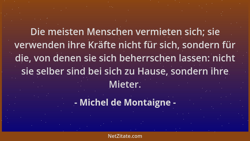Michel de Montaigne - Die meisten Menschen vermieten sich; sie verwenden ihre Kräfte nicht für sich, sondern für die, von d...