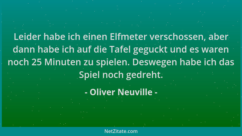Oliver Neuville - Leider habe ich einen Elfmeter verschossen, aber dann habe ich auf die Tafel geguckt und es waren noch 25...