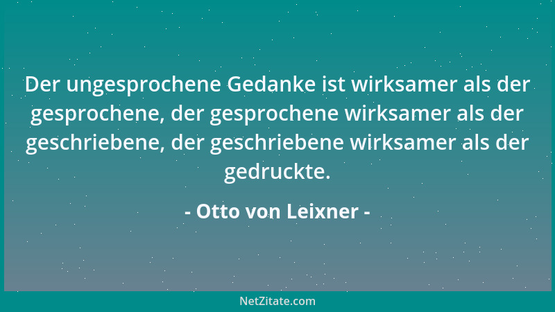 Otto von Leixner - Der ungesprochene Gedanke ist wirksamer als der gesprochene, der gesprochene wirksamer als der geschrieb...