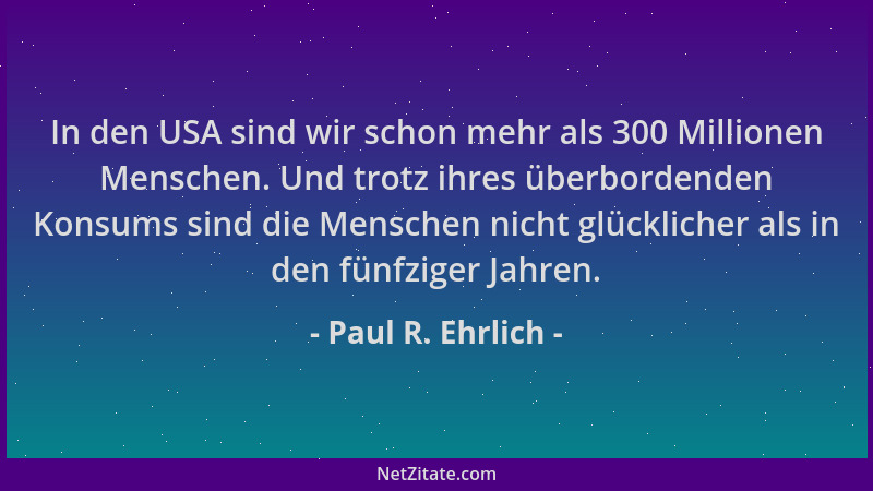 Paul R. Ehrlich - In den USA sind wir schon mehr als 300 Millionen Menschen. Und trotz ihres überbordenden Konsums sind die...