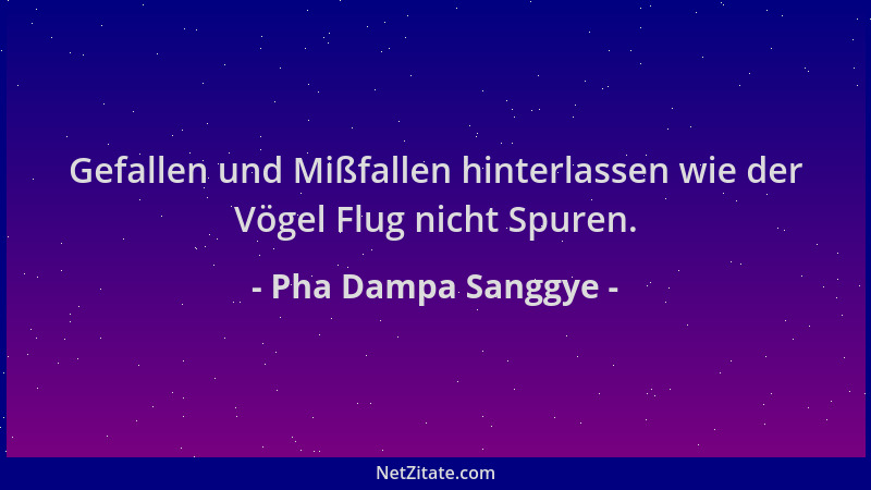 Pha Dampa Sanggye - Gefallen und Mißfallen hinterlassen wie der Vögel Flug nicht Spuren....