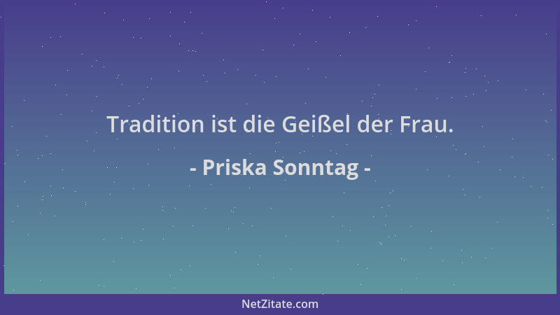 Priska Sonntag - Tradition ist die Geißel der Frau....