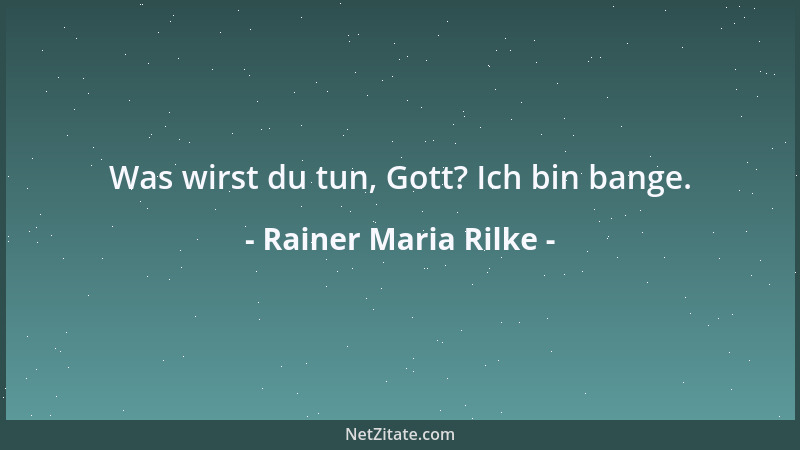 Rainer Maria Rilke - Was wirst du tun, Gott? Ich bin bange....