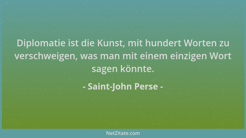 Saint-John Perse - Diplomatie ist die Kunst, mit hundert Worten zu verschweigen, was man mit einem einzigen Wort sagen könn...