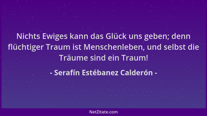 Serafín Estébanez Calderón - Nichts Ewiges kann das Glück uns geben; denn flüchtiger Traum ist Menschenleben, und selbst di...