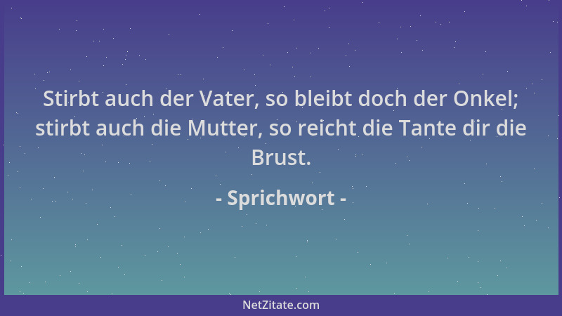 Sprichwort - Stirbt auch der Vater, so bleibt doch der Onkel; stirbt auch die Mutter, so reicht die Tante dir die Brust....