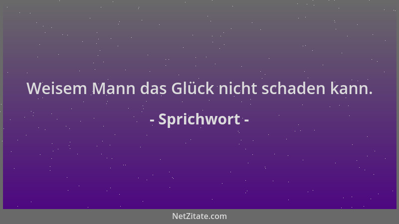 Sprichwort - Weisem Mann das Glück nicht schaden kann....
