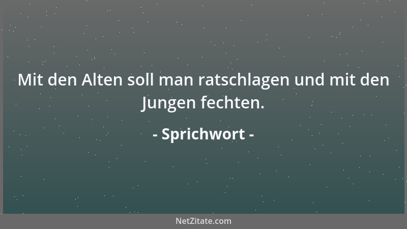 Sprichwort - Mit den Alten soll man ratschlagen und mit den Jungen fechten....