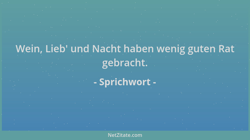 Sprichwort - Wein, Lieb ' und Nacht haben wenig guten Rat gebracht....
