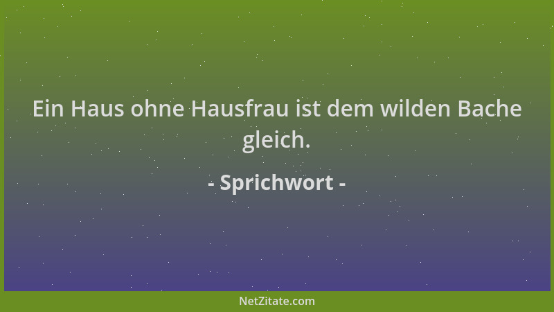 Sprichwort - Ein Haus ohne Hausfrau ist dem wilden Bache gleich....