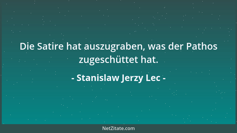 Stanislaw Jerzy Lec - Die Satire hat auszugraben, was der Pathos zugeschüttet hat....