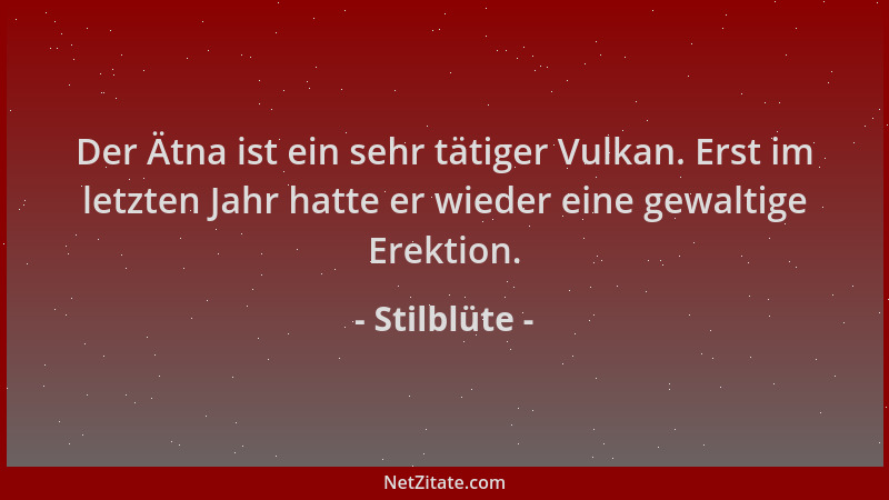 Stilblüte - Der Ätna ist ein sehr tätiger Vulkan. Erst im letzten Jahr hatte er wieder eine gewaltige Erektion....