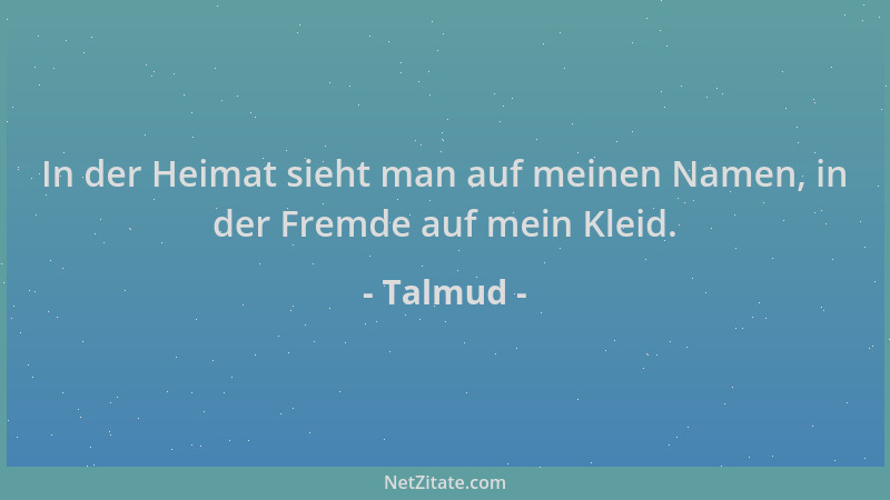 Talmud - In der Heimat sieht man auf meinen Namen, in der Fremde auf mein Kleid....