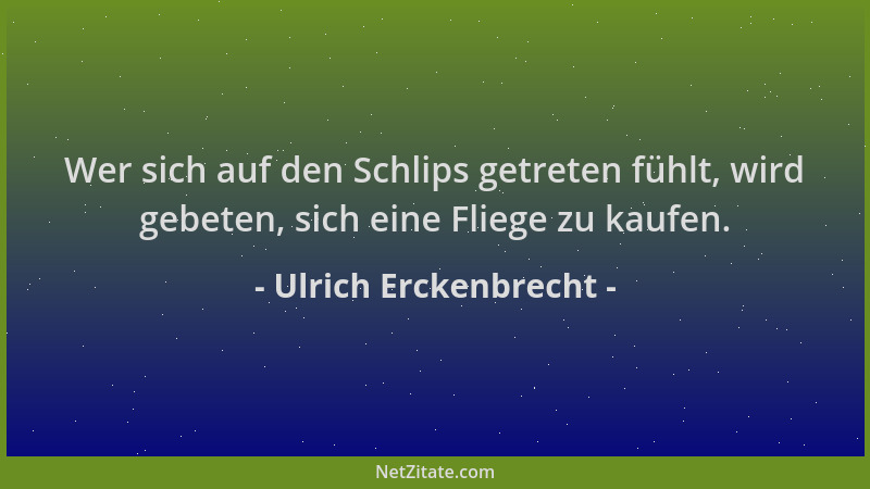 Ulrich Erckenbrecht - Wer sich auf den Schlips getreten fühlt, wird gebeten, sich eine Fliege zu kaufen....