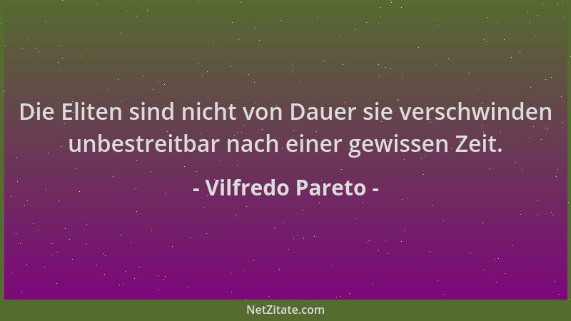 Vilfredo Pareto - Die Eliten sind nicht von Dauer sie verschwinden unbestreitbar nach einer gewissen Zeit....
