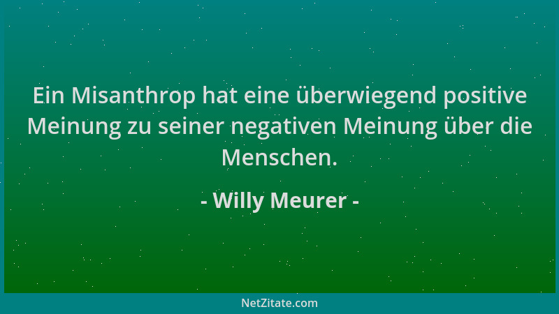 Willy Meurer - Ein Misanthrop hat eine überwiegend positive Meinung zu seiner negativen Meinung über die Menschen....