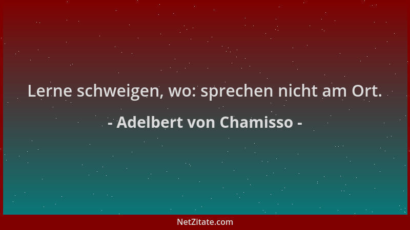 Adelbert von Chamisso - Lerne schweigen, wo: sprechen nicht am Ort....