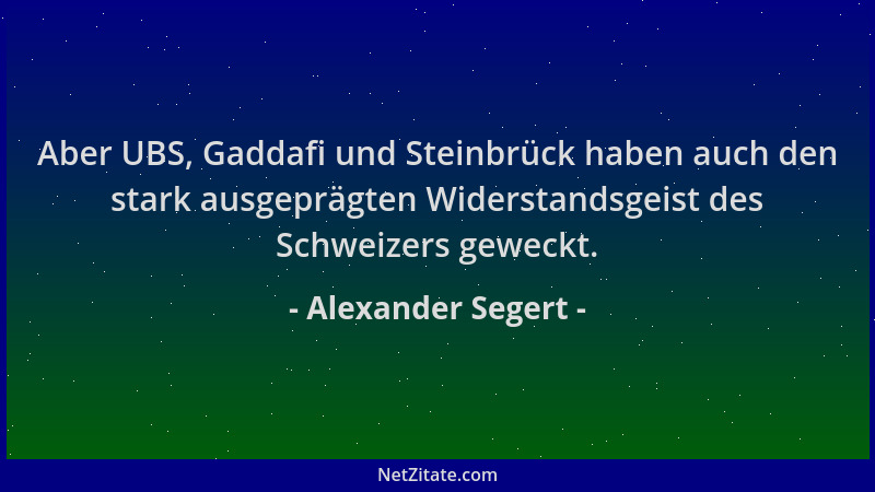 Alexander Segert - Aber UBS, Gaddafi und Steinbrück haben auch den stark ausgeprägten Widerstandsgeist des Schweizers gewec...