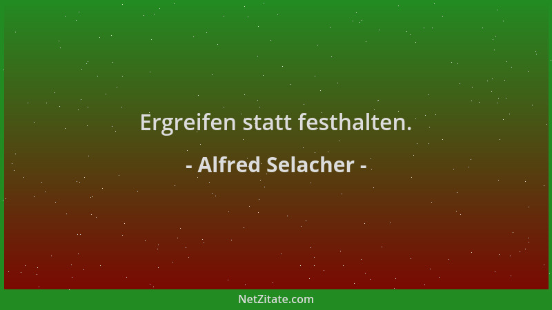 Alfred Selacher - Ergreifen statt festhalten....