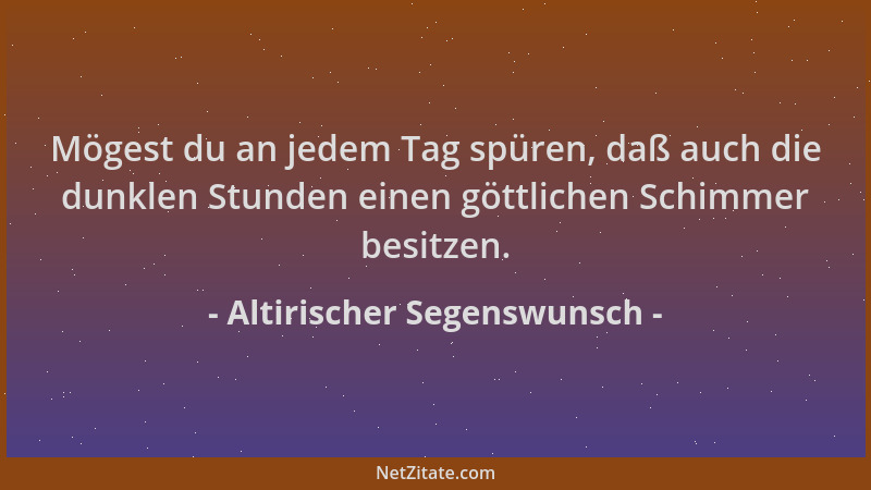 Altirischer Segenswunsch - Mögest du an jedem Tag spüren, daß auch die dunklen Stunden einen göttlichen Schimmer besitzen....