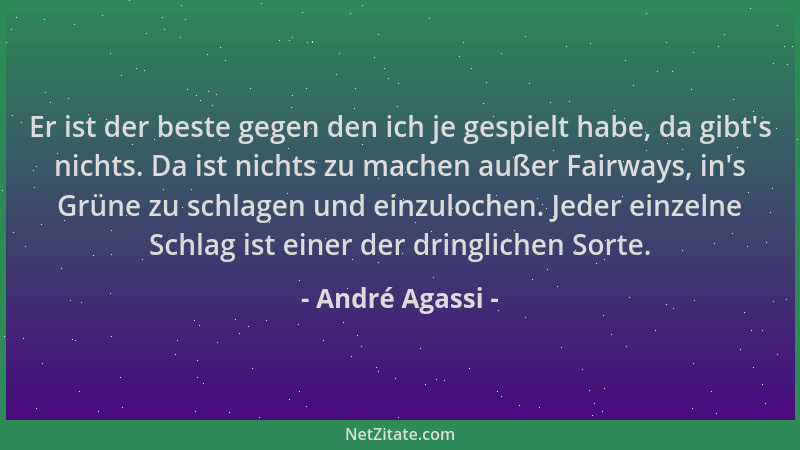 André Agassi - Er ist der beste gegen den ich je gespielt habe, da gibt 's nichts. Da ist nichts zu machen außer Fairways, i...
