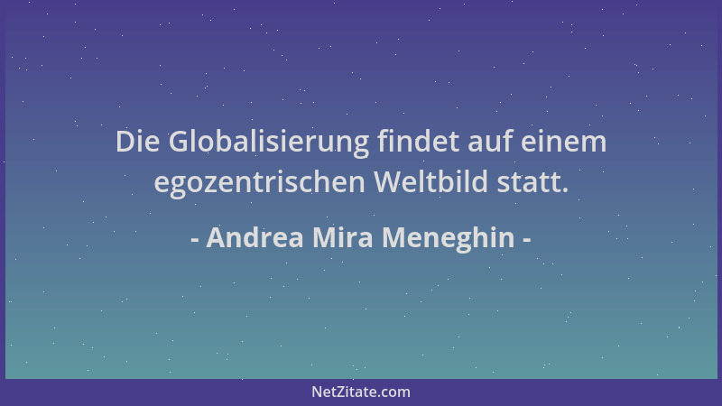 Andrea Mira Meneghin - Die Globalisierung findet auf einem egozentrischen Weltbild statt....