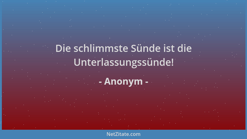 Anonym - Die schlimmste Sünde ist die Unterlassungssünde!...