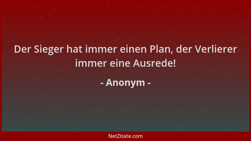 Anonym - Der Sieger hat immer einen Plan, der Verlierer immer eine Ausrede!...