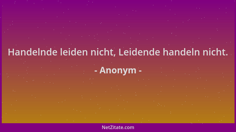 Anonym - Handelnde leiden nicht, Leidende handeln nicht....