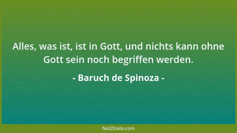 Baruch de Spinoza - Alles, was ist, ist in Gott, und nichts kann ohne Gott sein noch begriffen werden....