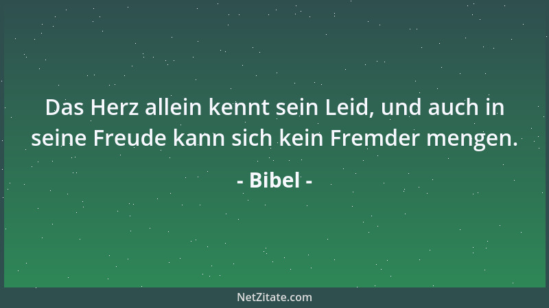 Bibel - Das Herz allein kennt sein Leid, und auch in seine Freude kann sich kein Fremder mengen....