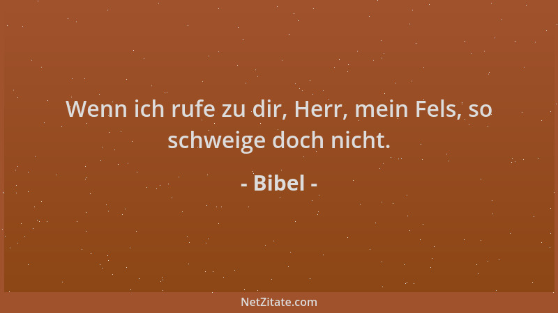Bibel - Wenn ich rufe zu dir, Herr, mein Fels, so schweige doch nicht....