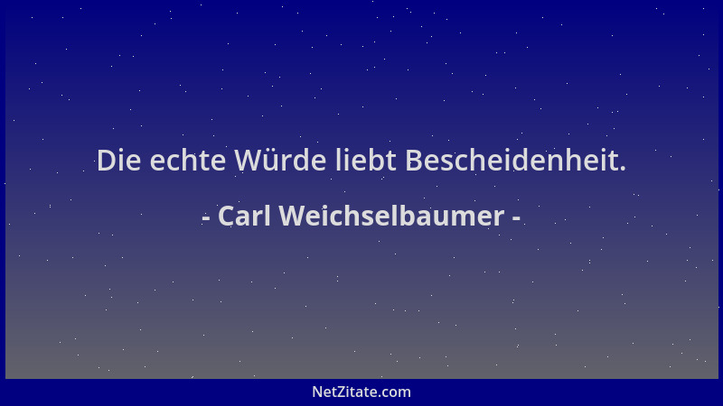 Carl Weichselbaumer - Die echte Würde liebt Bescheidenheit....